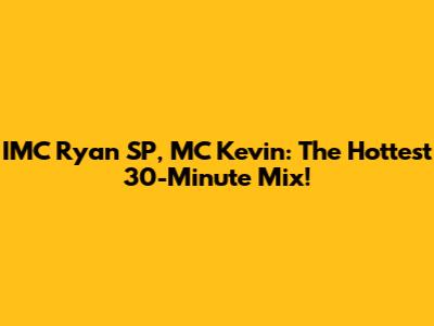 IMC Ryan SP, MC Kevin: The Hottest 30-Minute Mix!