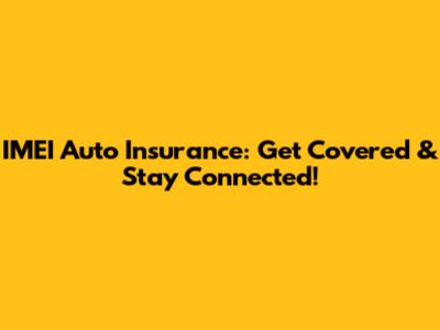 IMEI Auto Insurance: Get Covered & Stay Connected!