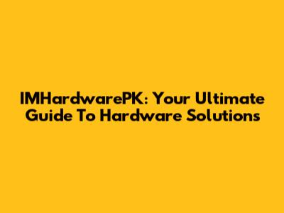 IMHardwarePK: Your Ultimate Guide To Hardware Solutions