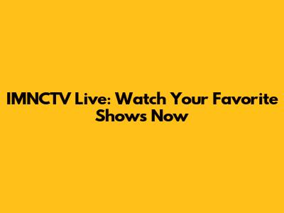 IMNCTV Live: Watch Your Favorite Shows Now