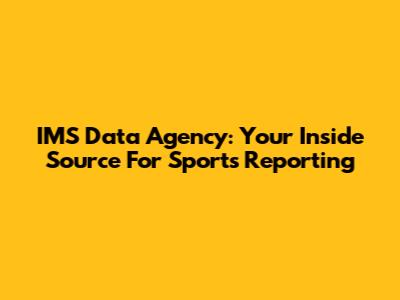 IMS Data Agency: Your Inside Source For Sports Reporting