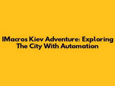 IMacros Kiev Adventure: Exploring The City With Automation