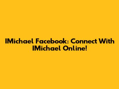 IMichael Facebook: Connect With IMichael Online!