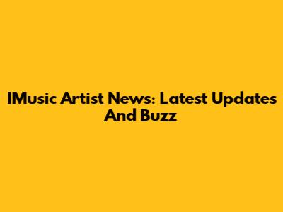 IMusic Artist News: Latest Updates And Buzz