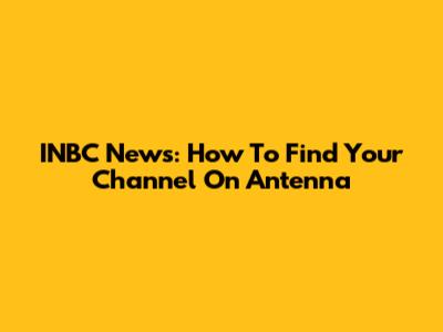 INBC News: How To Find Your Channel On Antenna
