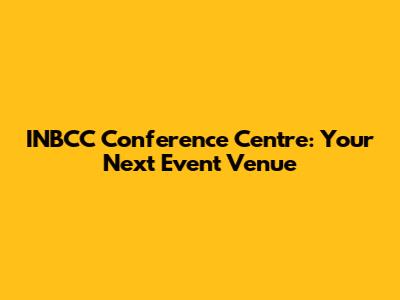 INBCC Conference Centre: Your Next Event Venue