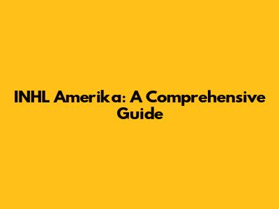 INHL Amerika: A Comprehensive Guide