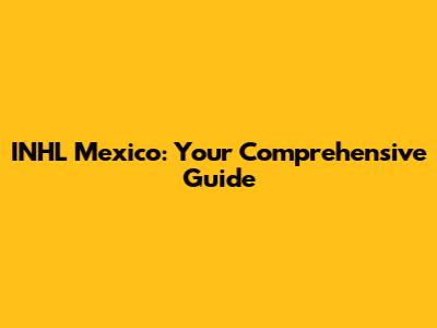 INHL Mexico: Your Comprehensive Guide