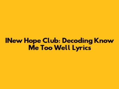 INew Hope Club: Decoding 'Know Me Too Well' Lyrics