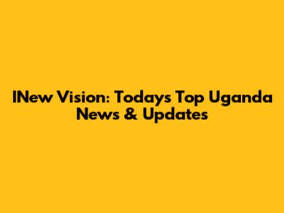 INew Vision: Today's Top Uganda News & Updates