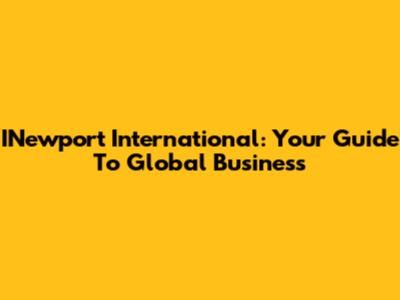 INewport International: Your Guide To Global Business