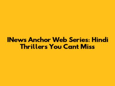 INews Anchor Web Series: Hindi Thrillers You Can't Miss