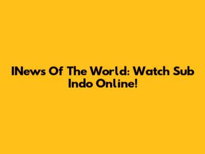 INews Of The World: Watch Sub Indo Online!