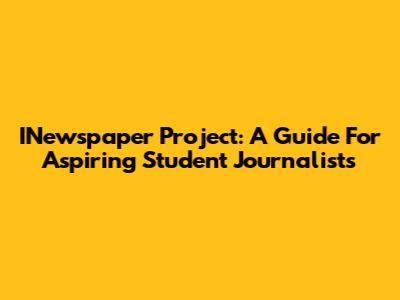 INewspaper Project: A Guide For Aspiring Student Journalists