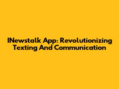 INewstalk App: Revolutionizing Texting And Communication