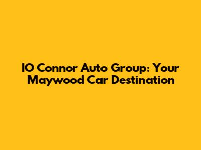 IO Connor Auto Group: Your Maywood Car Destination