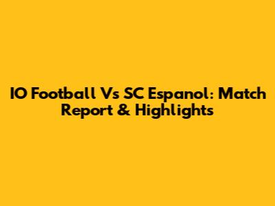 IO Football Vs SC Espanol: Match Report & Highlights
