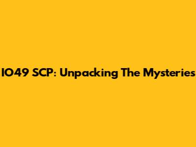 IO49 SCP: Unpacking The Mysteries