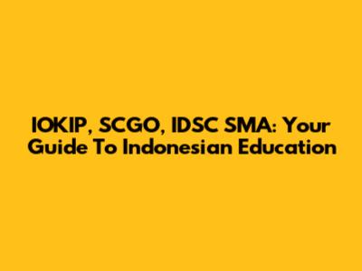 IOKIP, SCGO, IDSC SMA: Your Guide To Indonesian Education