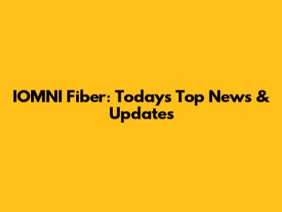 IOMNI Fiber: Today's Top News & Updates