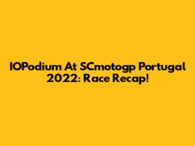 IOPodium At SCmotogp Portugal 2022: Race Recap!
