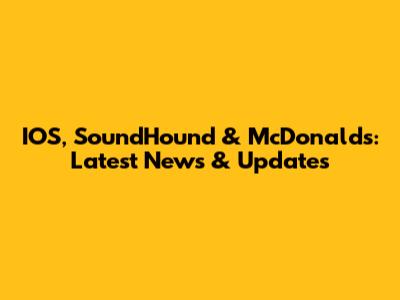 IOS, SoundHound & McDonald's: Latest News & Updates