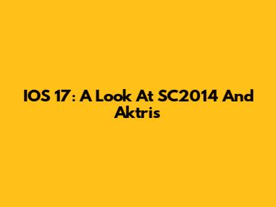 IOS 17: A Look At SC2014 And Aktris