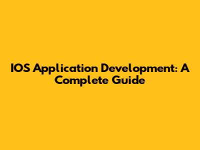 IOS Application Development: A Complete Guide