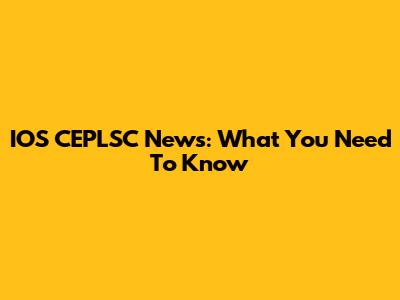 IOS CEPLSC News: What You Need To Know