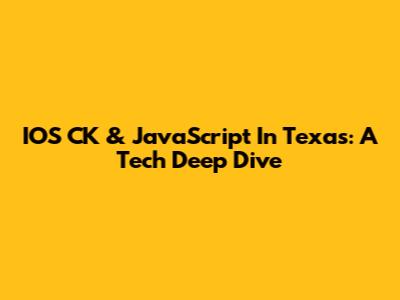 IOS CK & JavaScript In Texas: A Tech Deep Dive