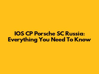 IOS CP Porsche SC Russia: Everything You Need To Know