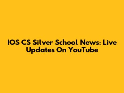 IOS CS Silver School News: Live Updates On YouTube