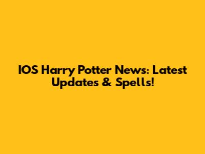 IOS Harry Potter News: Latest Updates & Spells!