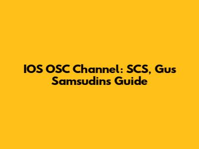 IOS OSC Channel: SCS, Gus Samsudin's Guide