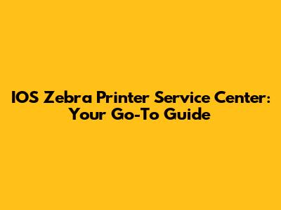 IOS Zebra Printer Service Center: Your Go-To Guide