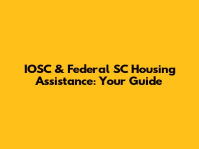 IOSC & Federal SC Housing Assistance: Your Guide
