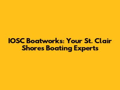 IOSC Boatworks: Your St. Clair Shores Boating Experts