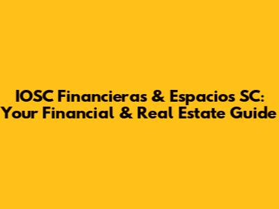 IOSC Financieras & Espacios SC: Your Financial & Real Estate Guide