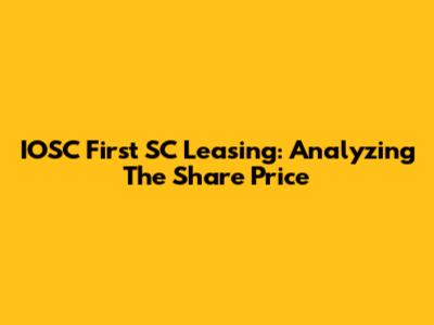 IOSC First SC Leasing: Analyzing The Share Price