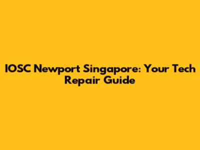IOSC Newport Singapore: Your Tech Repair Guide