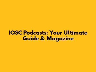 IOSC Podcasts: Your Ultimate Guide & Magazine