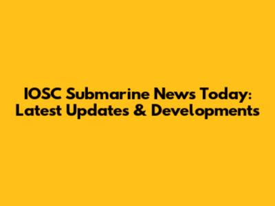 IOSC Submarine News Today: Latest Updates & Developments