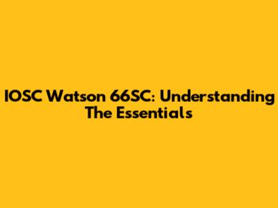 IOSC Watson 66SC: Understanding The Essentials