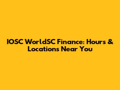 IOSC WorldSC Finance: Hours & Locations Near You