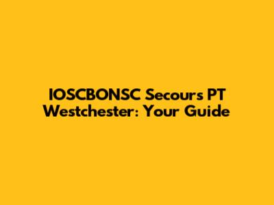 IOSCBONSC Secours PT Westchester: Your Guide