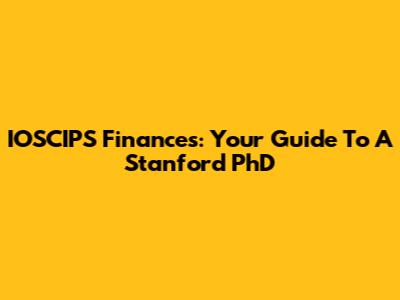 IOSCIPS Finances: Your Guide To A Stanford PhD