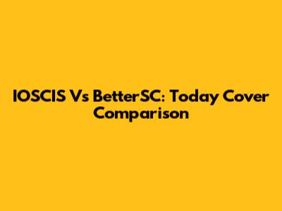 IOSCIS Vs BetterSC: Today Cover Comparison