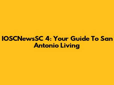IOSCNewsSC 4: Your Guide To San Antonio Living