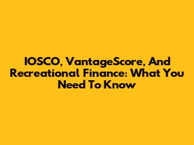 IOSCO, VantageScore, And Recreational Finance: What You Need To Know