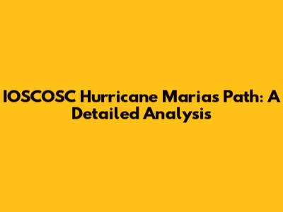 IOSCOSC Hurricane Maria's Path: A Detailed Analysis